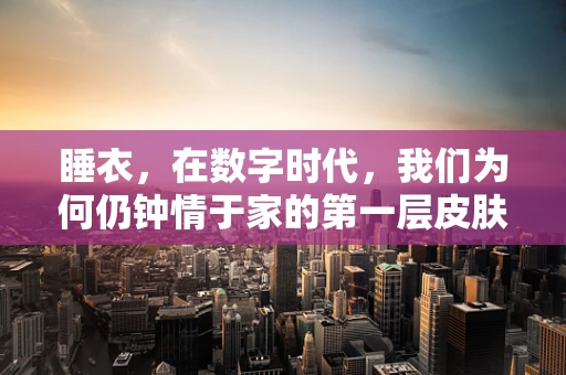 睡衣，在数字时代，我们为何仍钟情于家的第一层皮肤？