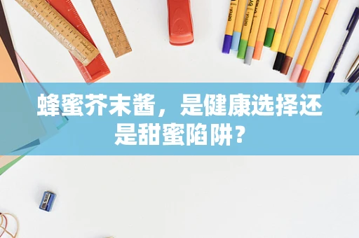 蜂蜜芥末酱，是健康选择还是甜蜜陷阱？