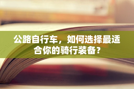 公路自行车，如何选择最适合你的骑行装备？
