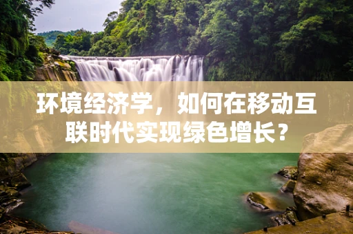 环境经济学，如何在移动互联时代实现绿色增长？