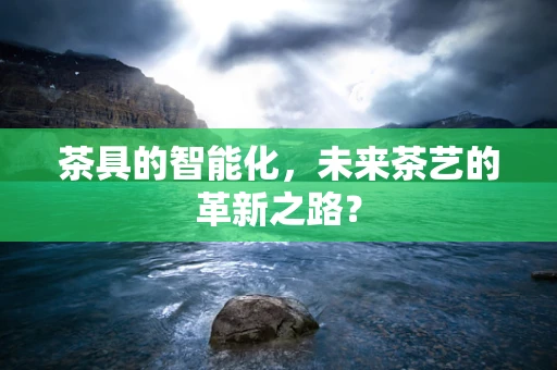 茶具的智能化，未来茶艺的革新之路？