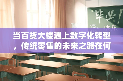 当百货大楼遇上数字化转型，传统零售的未来之路在何方？