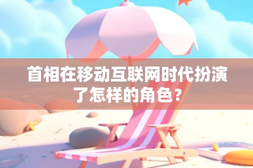 首相在移动互联网时代扮演了怎样的角色？
