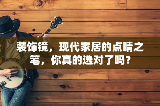 装饰镜，现代家居的点睛之笔，你真的选对了吗？
