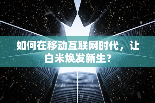 如何在移动互联网时代，让白米焕发新生？
