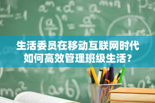 生活委员在移动互联网时代如何高效管理班级生活？