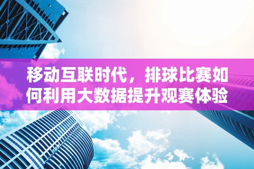 移动互联时代，排球比赛如何利用大数据提升观赛体验？