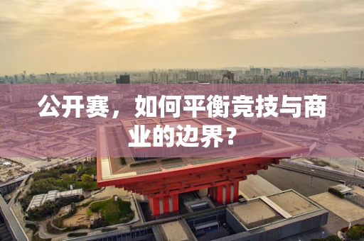 公开赛，如何平衡竞技与商业的边界？