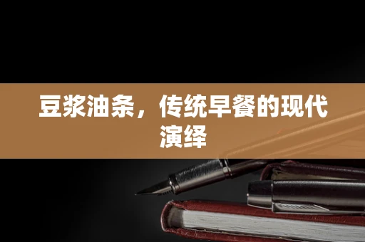 豆浆油条，传统早餐的现代演绎