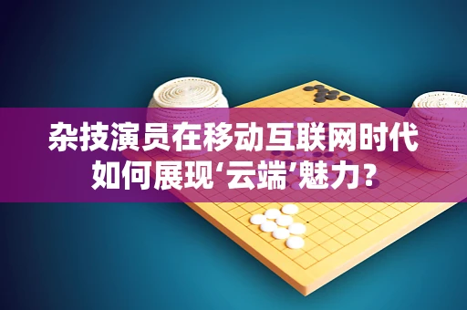 杂技演员在移动互联网时代如何展现‘云端’魅力？