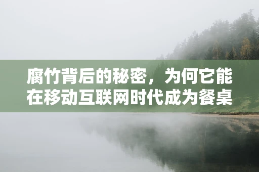 腐竹背后的秘密，为何它能在移动互联网时代成为餐桌新宠？