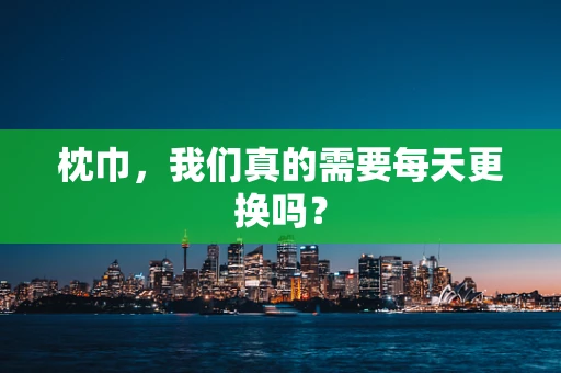 枕巾，我们真的需要每天更换吗？