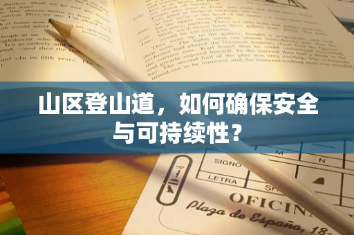 山区登山道，如何确保安全与可持续性？