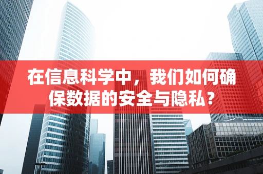 在信息科学中，我们如何确保数据的安全与隐私？