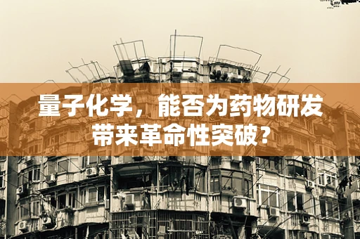 量子化学，能否为药物研发带来革命性突破？