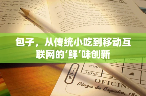包子，从传统小吃到移动互联网的‘鲜’味创新
