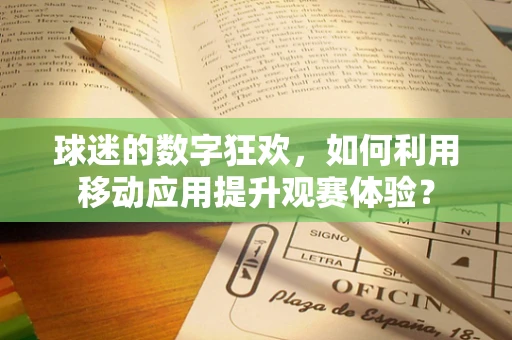 球迷的数字狂欢，如何利用移动应用提升观赛体验？