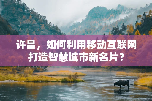 许昌，如何利用移动互联网打造智慧城市新名片？