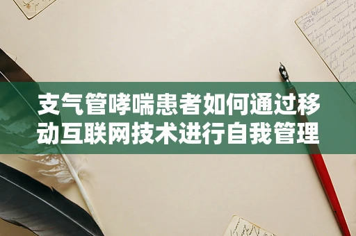 支气管哮喘患者如何通过移动互联网技术进行自我管理？