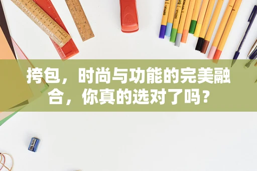 挎包，时尚与功能的完美融合，你真的选对了吗？