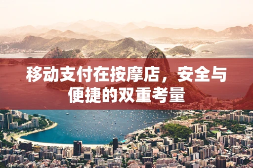 移动支付在按摩店，安全与便捷的双重考量