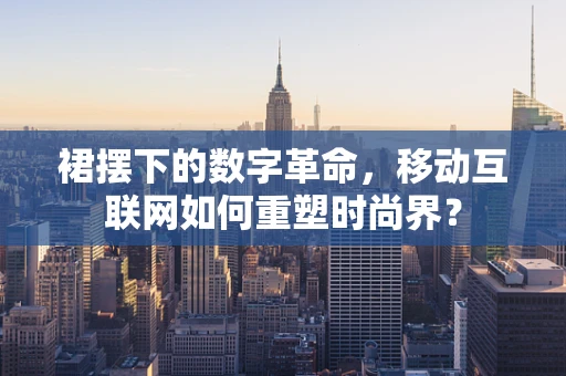 裙摆下的数字革命，移动互联网如何重塑时尚界？