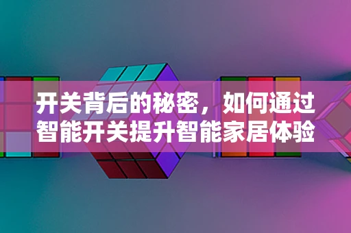 开关背后的秘密，如何通过智能开关提升智能家居体验？