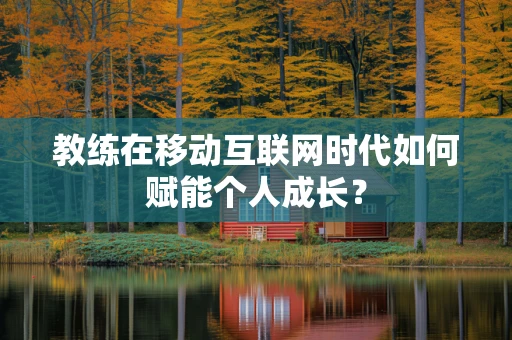 教练在移动互联网时代如何赋能个人成长？