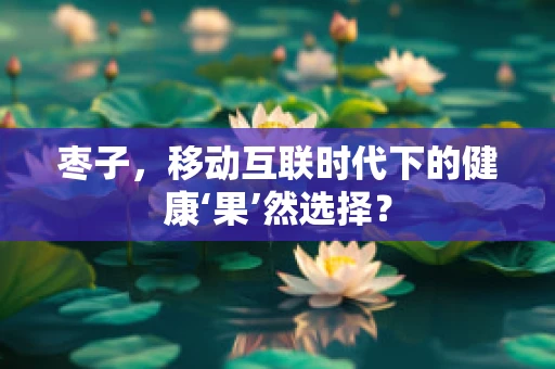 枣子，移动互联时代下的健康‘果’然选择？