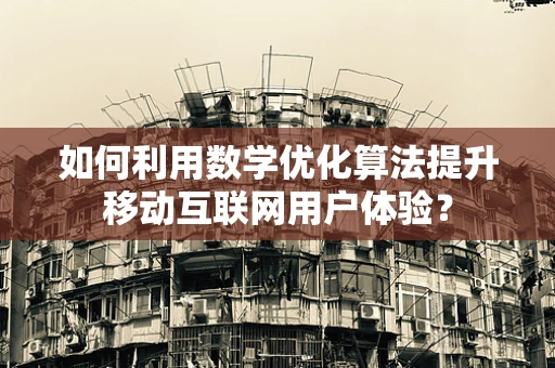 如何利用数学优化算法提升移动互联网用户体验？