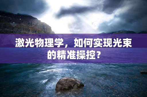 激光物理学，如何实现光束的精准操控？