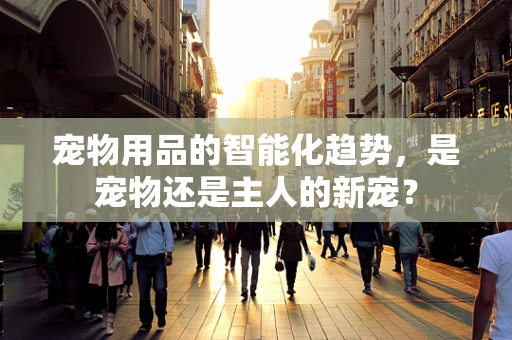 宠物用品的智能化趋势，是宠物还是主人的新宠？