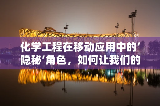 化学工程在移动应用中的‘隐秘’角色，如何让我们的设备更‘绿色’？