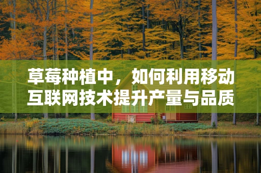 草莓种植中，如何利用移动互联网技术提升产量与品质？