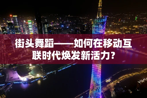 街头舞蹈——如何在移动互联时代焕发新活力？