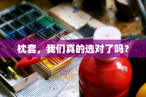 枕套，我们真的选对了吗？