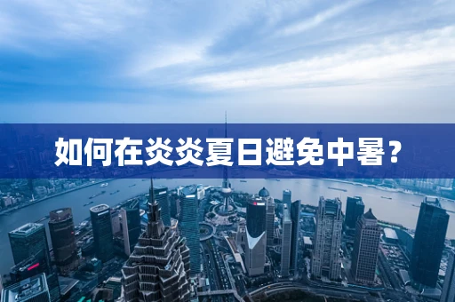 如何在炎炎夏日避免中暑？