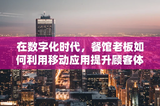 在数字化时代，餐馆老板如何利用移动应用提升顾客体验？