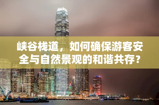 峡谷栈道，如何确保游客安全与自然景观的和谐共存？