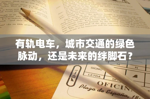 有轨电车，城市交通的绿色脉动，还是未来的绊脚石？