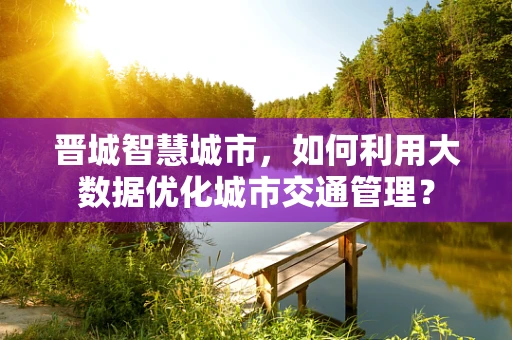 晋城智慧城市，如何利用大数据优化城市交通管理？