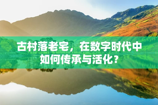 古村落老宅，在数字时代中如何传承与活化？