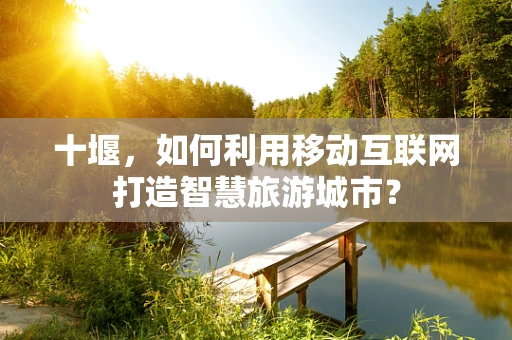 十堰，如何利用移动互联网打造智慧旅游城市？