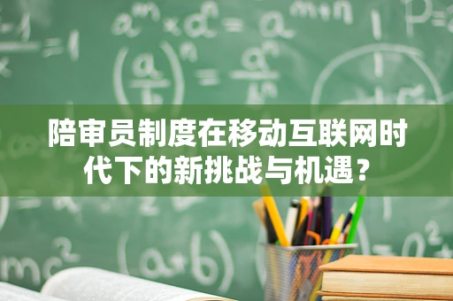 陪审员制度在移动互联网时代下的新挑战与机遇？