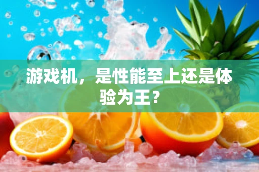 游戏机，是性能至上还是体验为王？