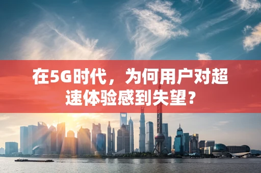 在5G时代，为何用户对超速体验感到失望？