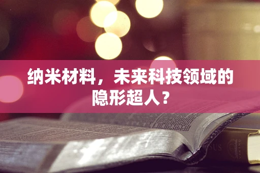 纳米材料，未来科技领域的隐形超人？