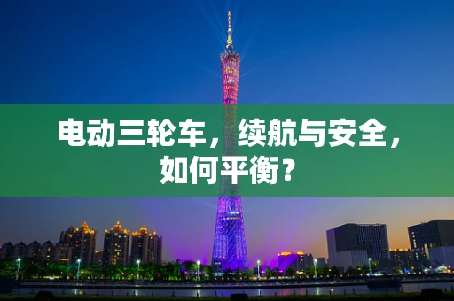 电动三轮车，续航与安全，如何平衡？