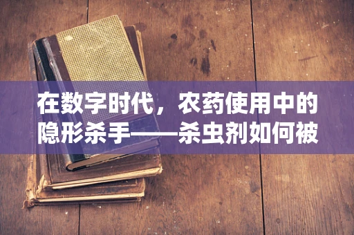 在数字时代，农药使用中的隐形杀手——杀虫剂如何被智能监控？