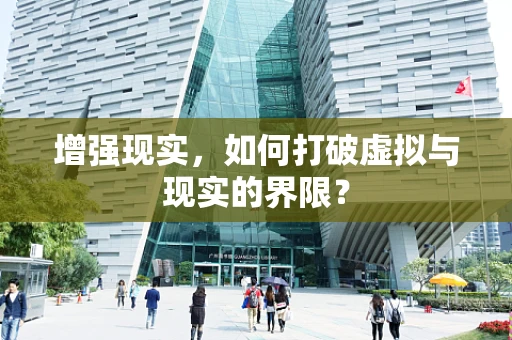 增强现实，如何打破虚拟与现实的界限？